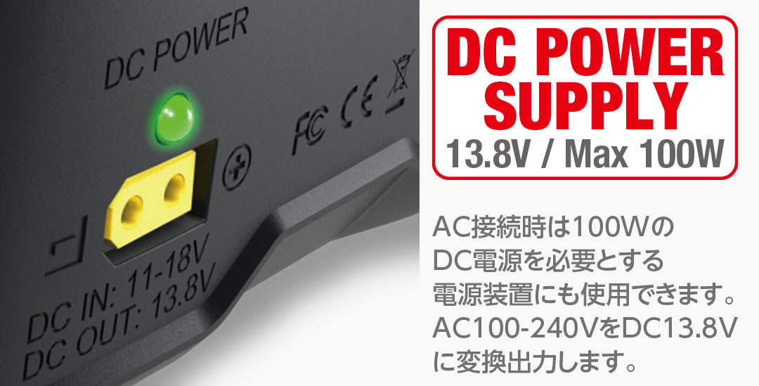 DC POWER SUPPLY 13.8V / Max 100W AC接続時は100WのDC電源を必要とする電源装置にも使用できます。AC100-240VをDC13.8Vに変換出力します。