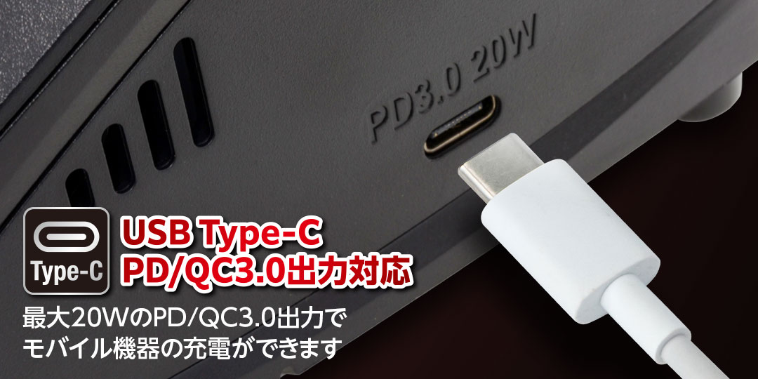 USB Type-C PD/QC3.0出力対応 ●最大20WのPD/QC3.0出力でモバイル機器の充電ができます