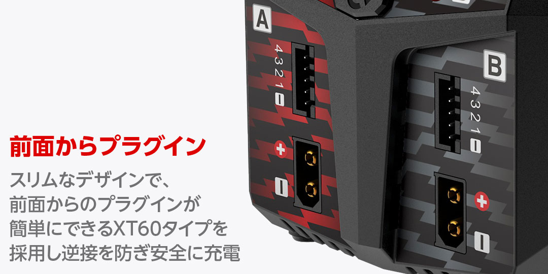 前面からプラグイン スリムなデザインで、前面からのプラグインが簡単にできるXT60タイプを採用し逆接を防ぎ安全に充電