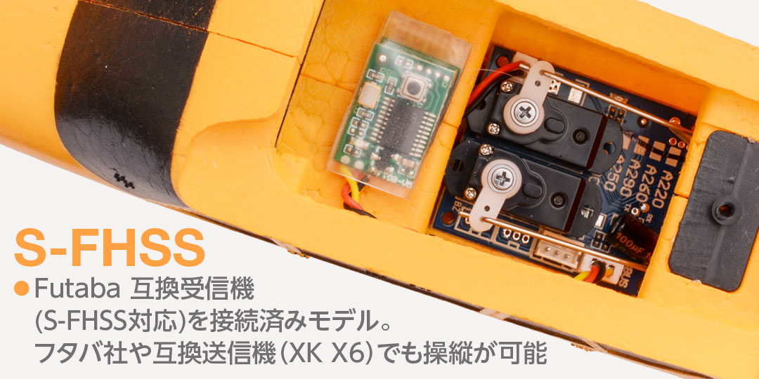 S-FHSS ●Futaba 互換受信機(S-FHSS対応)を接続済みモデル。フタバ社や互換送信機（XK X6）でも操縦が可能