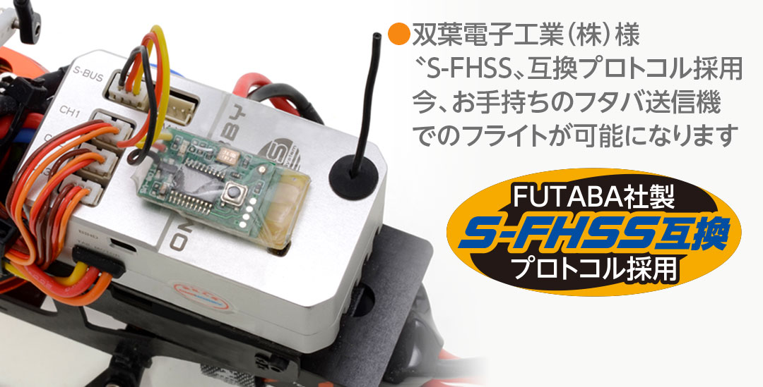 ●双葉電子工業（株）様〝S-FHSS〟互換プロトコル採用。今、お手持ちのフタバ送信機でのフライトが可能になります