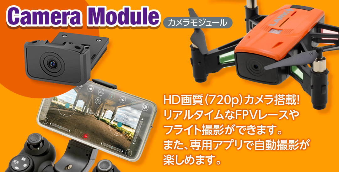 ○Camera Module　カメラモジュールHD画質（720p）カメラ搭載！リアルタイムなFPVレースやフライト撮影ができます。また、専用アプリで自動撮影が楽しめます。