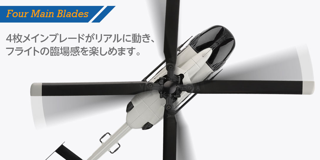 Four Main Blades ●4枚メインブレードがリアルに動き、フライトの臨場感を楽しめます。