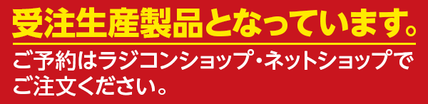 受注生産製品となっています。ご予約はラジコンショップ・ネットショップでご注文ください。